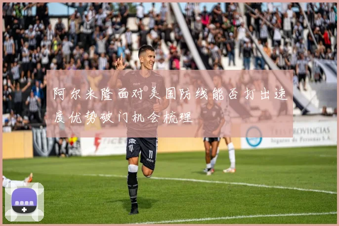 阿尔米隆面对美国防线能否打出速度优势破门机会梳理