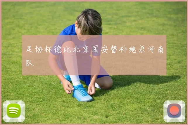 足协杯德比北京国安替补绝杀河南队