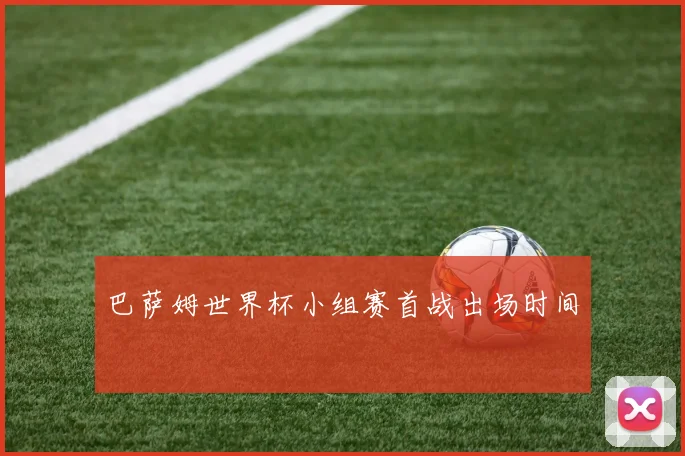 巴萨姆世界杯小组赛首战出场时间