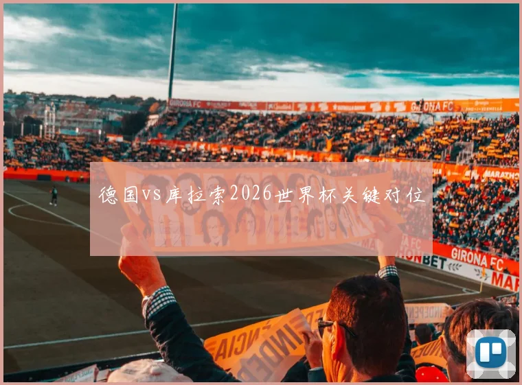 德国vs库拉索2026世界杯关键对位
