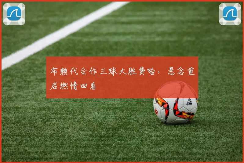 布赖代合作三球大胜费哈，悬念重启燃情回看