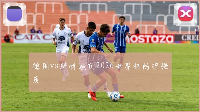 德国vs科特迪瓦2026世界杯防守强度
