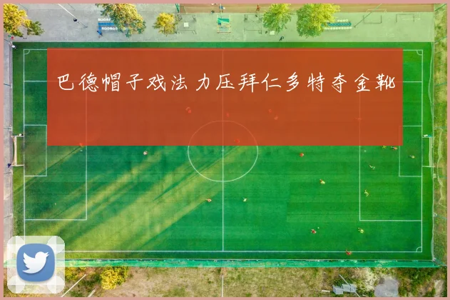 巴德帽子戏法力压拜仁多特夺金靴