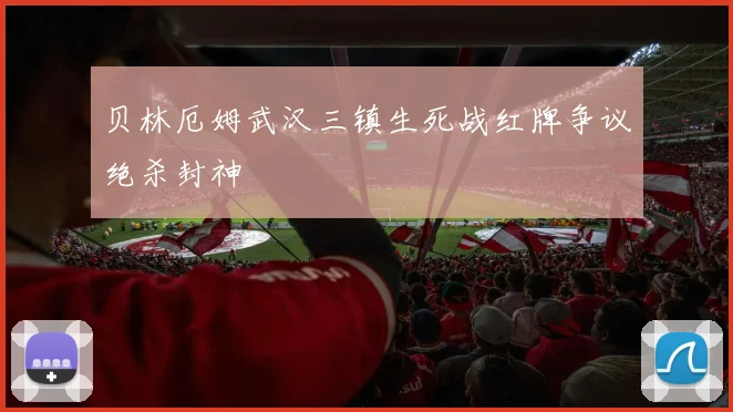 贝林厄姆武汉三镇生死战红牌争议绝杀封神