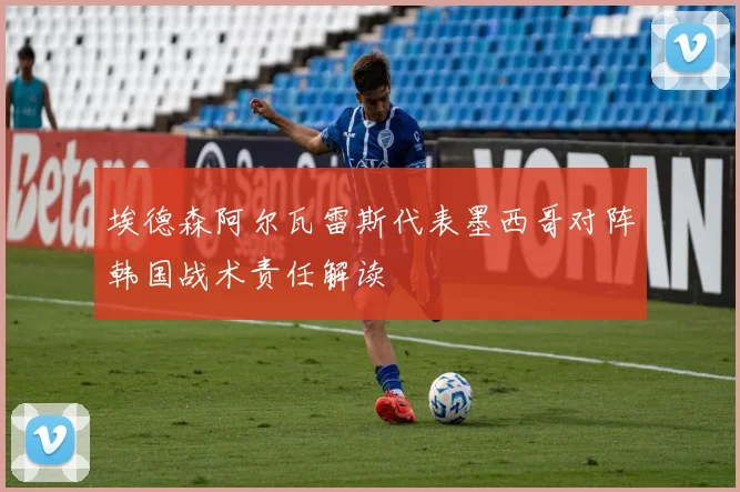 埃德森阿尔瓦雷斯代表墨西哥对阵韩国战术责任解读