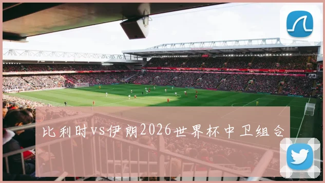 比利时vs伊朗2026世界杯中卫组合