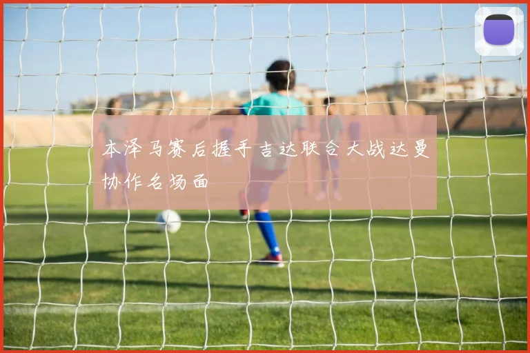 本泽马赛后握手吉达联合大战达曼协作名场面