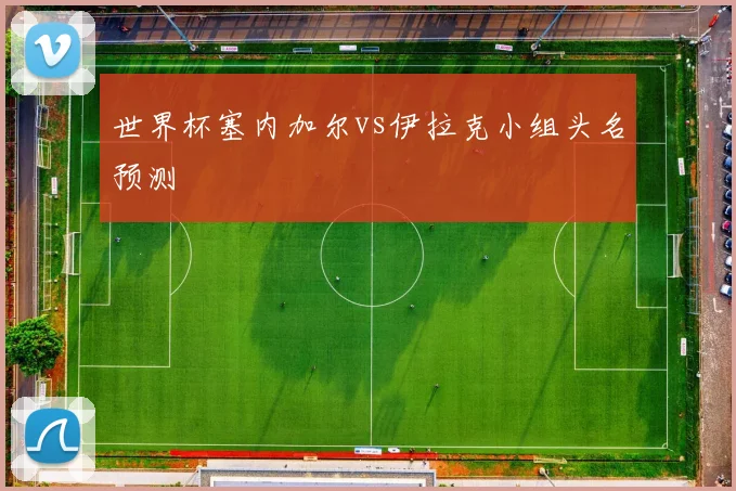 世界杯塞内加尔vs伊拉克小组头名预测
