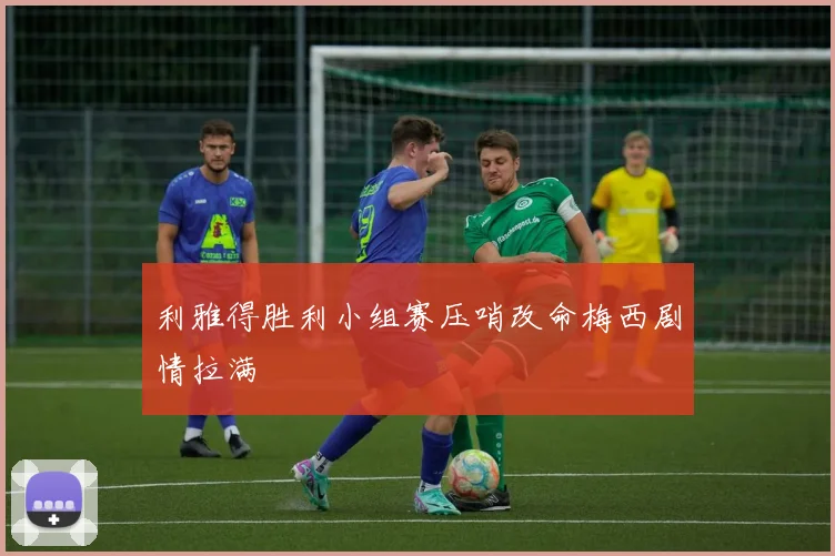 利雅得胜利小组赛压哨改命梅西剧情拉满