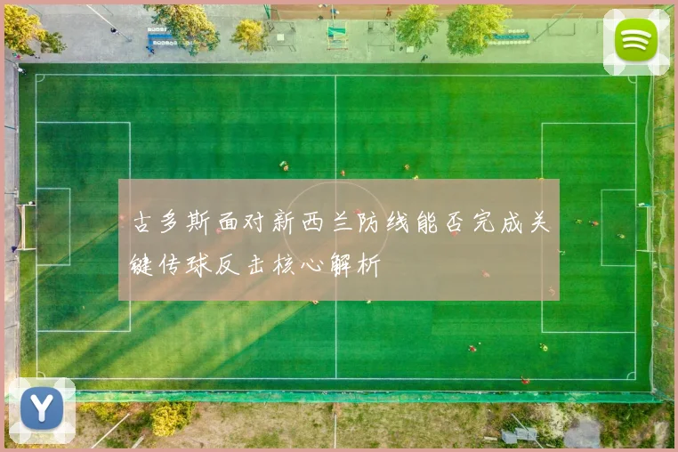 古多斯面对新西兰防线能否完成关键传球反击核心解析