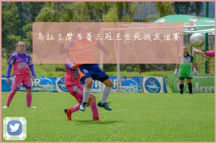 乌拉圭摩洛哥三冠王生死战友谊赛