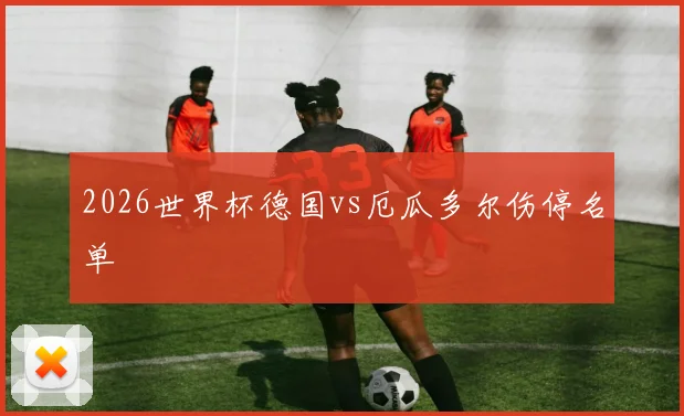 2026世界杯德国vs厄瓜多尔伤停名单