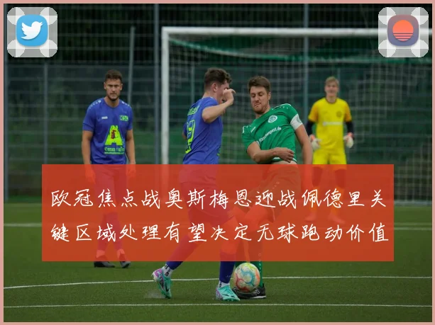 欧冠焦点战奥斯梅恩迎战佩德里关键区域处理有望决定无球跑动价值