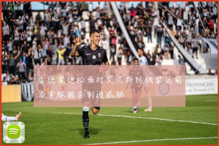 古德蒙德松面对突尼斯防线禁区前沿拿球能否制造威胁