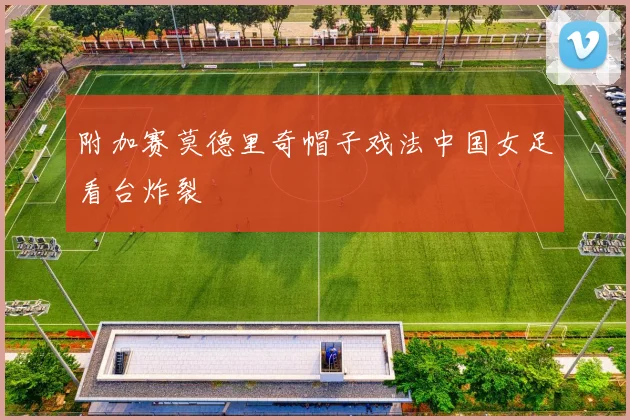 附加赛莫德里奇帽子戏法中国女足看台炸裂