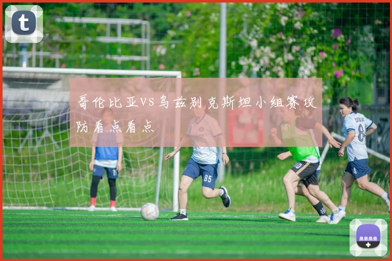 哥伦比亚vs乌兹别克斯坦小组赛攻防看点看点