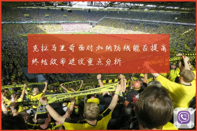 克拉马里奇面对加纳防线能否提高终结效率进攻重点分析