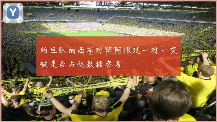约旦队纳西布对阵阿根廷一对一突破是否占优数据参考