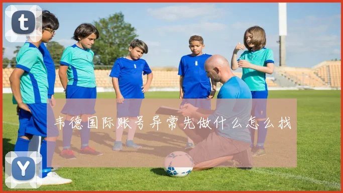 韦德国际账号异常先做什么怎么找