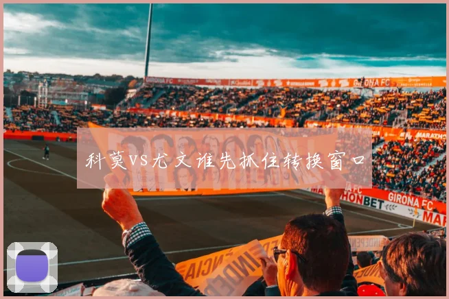 科莫vs尤文谁先抓住转换窗口