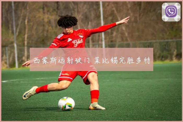 西蒙斯远射破门 莱比锡完胜多特