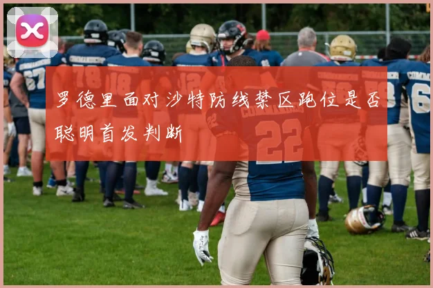 罗德里面对沙特防线禁区跑位是否聪明首发判断