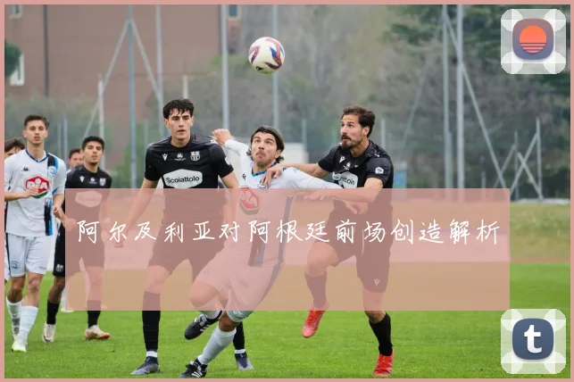 阿尔及利亚对阿根廷前场创造解析