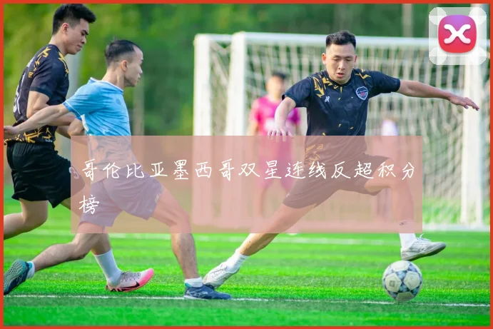 哥伦比亚墨西哥双星连线反超积分榜