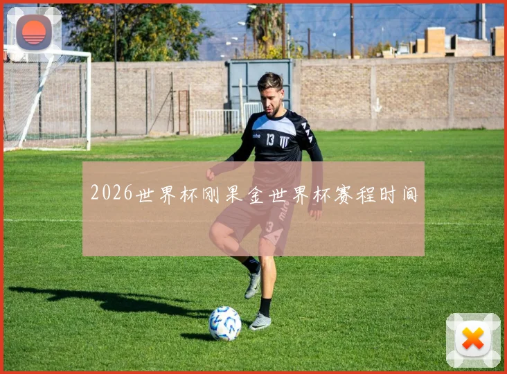 2026世界杯刚果金世界杯赛程时间