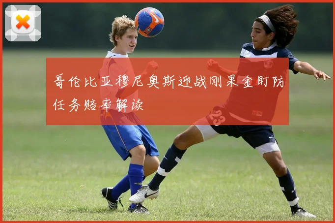 哥伦比亚穆尼奥斯迎战刚果金盯防任务赔率解读