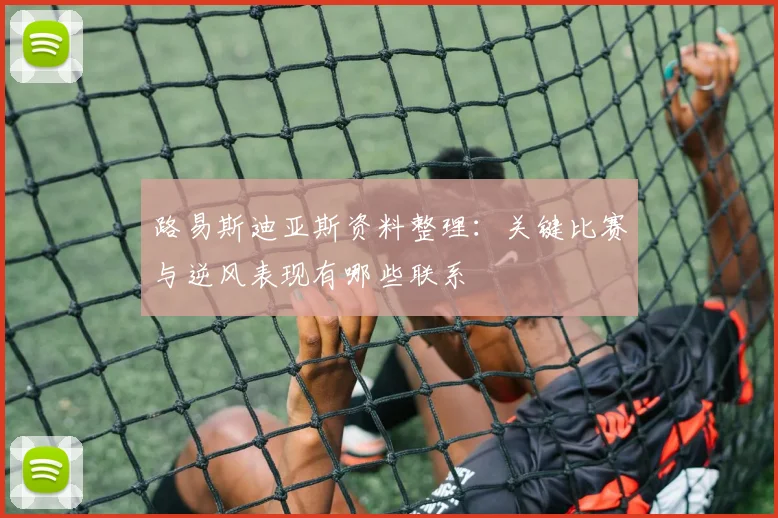 路易斯迪亚斯资料整理：关键比赛与逆风表现有哪些联系