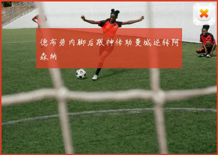 德布劳内脚后跟神传助曼城逆转阿森纳
