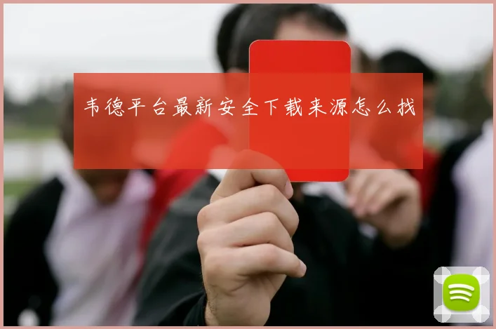 韦德平台最新安全下载来源怎么找