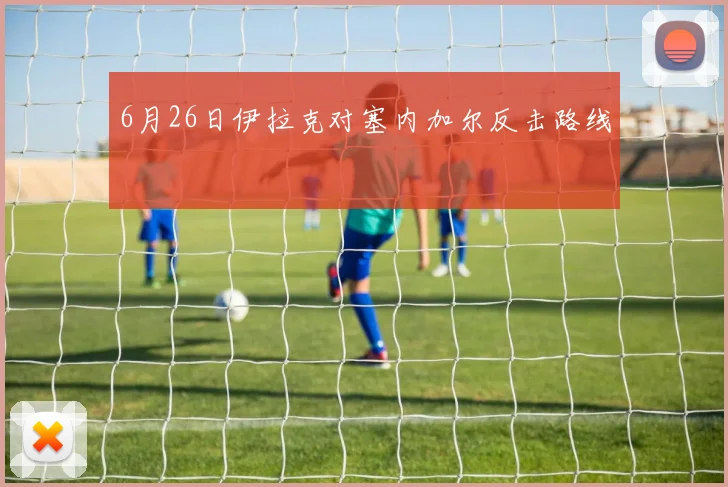 6月26日伊拉克对塞内加尔反击路线