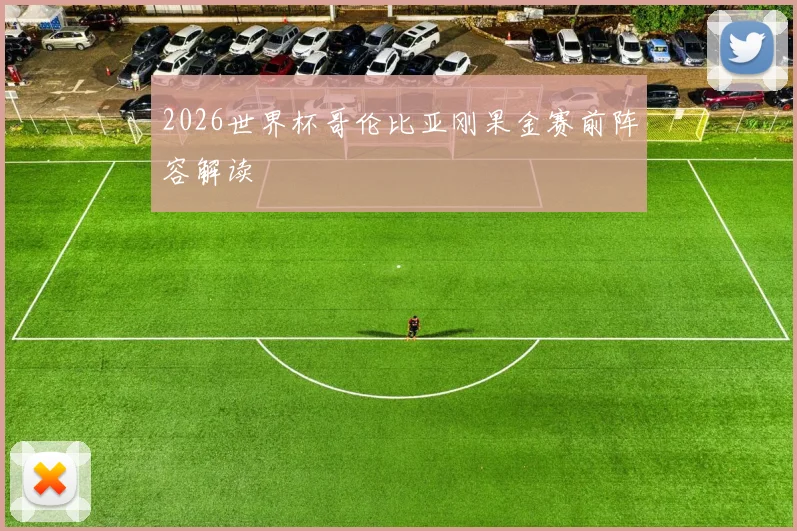 2026世界杯哥伦比亚刚果金赛前阵容解读