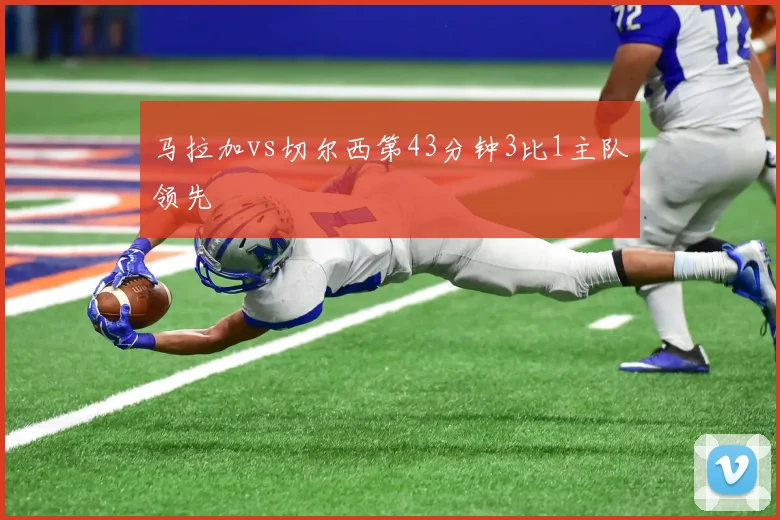 马拉加vs切尔西第43分钟3比1主队领先