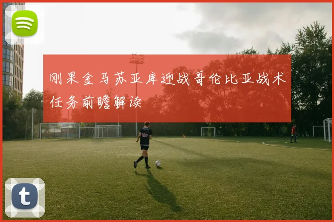 刚果金马苏亚库迎战哥伦比亚战术任务前瞻解读